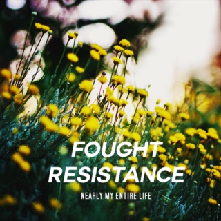 fought resistance (nearly my entire life)