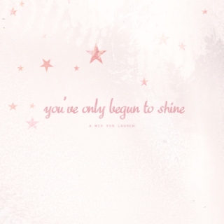 you've only begun to shine