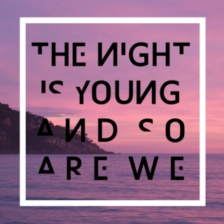 The night is young and so are we