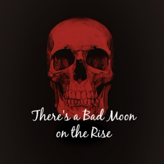 There's a Bad Moon on the rise...