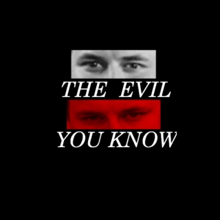 the evil you [[KNOW]]