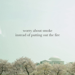 worry about smoke instead of putting out the fire