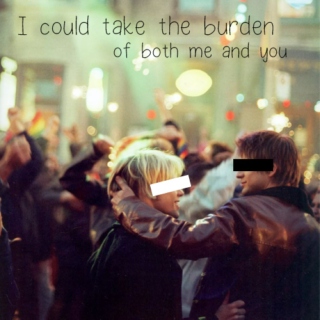 I could take the burden of both me and you