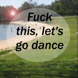 Fuck This, Let's Go Dance