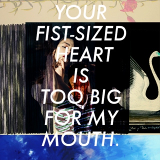 your fist-sized heart is too big for my mouth.