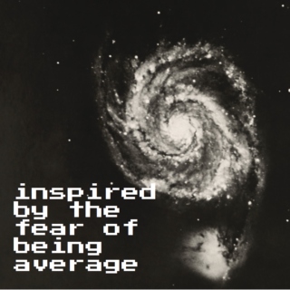 inspired by the fear of being average