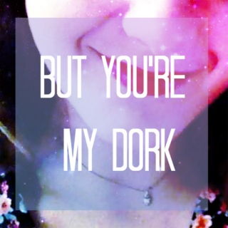 But You're My Dork