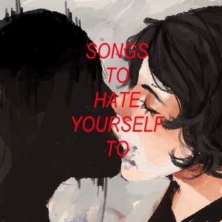songs to hate yourself to