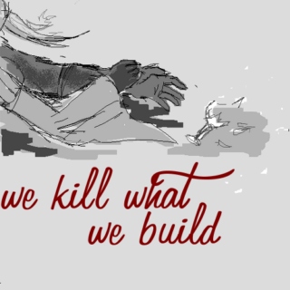We Kill What We Build
