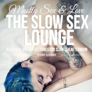 MOSTLY SEX AND LOVE, THE SLOW SEX LOUNGE. HARD BUT SLOW BABY