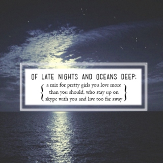 of late nights and oceans deep;