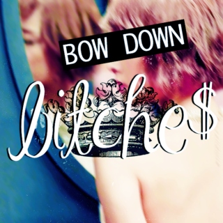 bow down, bitche$.