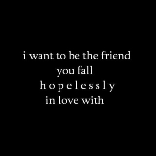 i want to be the friend you fall hopelessly in love with