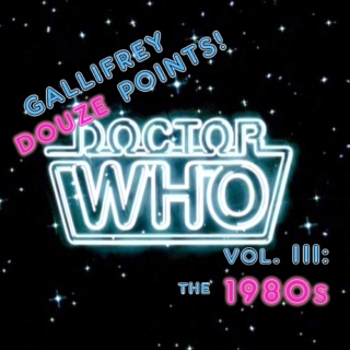 GALLIFREY DOUZE POINTS! Vol. III: the 1980s