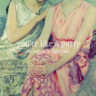 you're like a party: an angela x viola mix