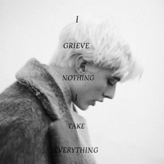 i grieve nothing; i take everything 