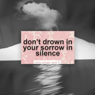 don't drown in your sorrow in silence (part ll)