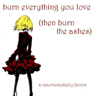burn everything you love (then burn the ashes)