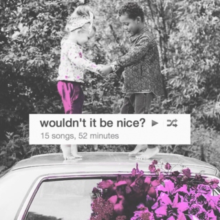 wouldn't it be nice?