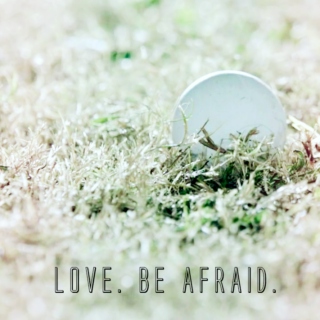 love. be afraid.