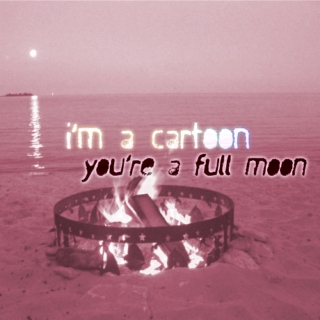 I'm A Cartoon; You're A Full Moon