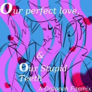 "Our Perfect Love, & Our Stupid teeth"