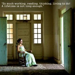 "So much working, reading, thinking, living to do! A lifetime is not long enough." - Sylvia Plath