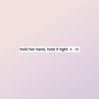 hold her hand, hold it tight