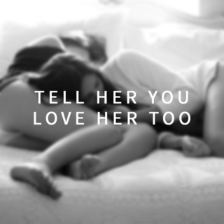 tell her you love her too