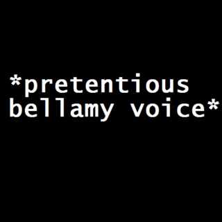 *pretentious bellamy voice*