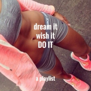 Dream it. Wish it. DO IT