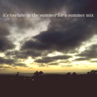 it's-too-late-in-the-summer-for-this-to-be-a-summer mix