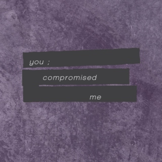 You compromised me