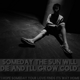 Someday the sun will die and I'll grow cold