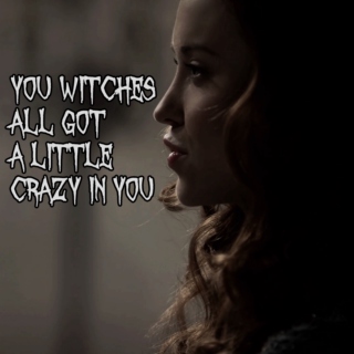 you witches all got a little crazy in you.