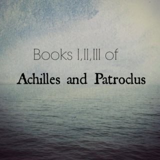 this and this and this (books i, ii, and iii of achilles and patroclus)