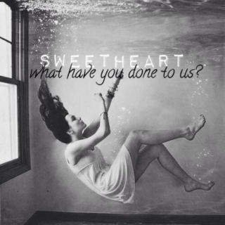 sweetheart, what have you done to us?