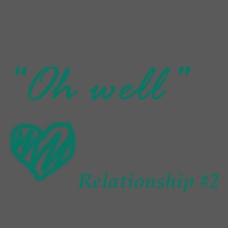 Oh well // relationship #2