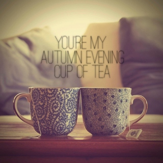 you're my autumn evening cup of tea