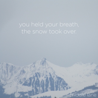 you held your breath, the snow took over.