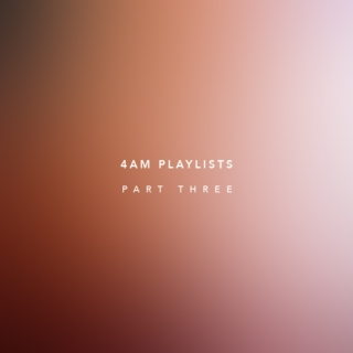 4am Playlists — Part Three