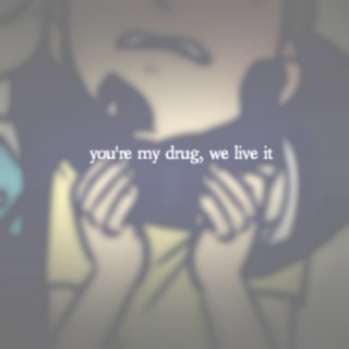 you're my drug, we live it