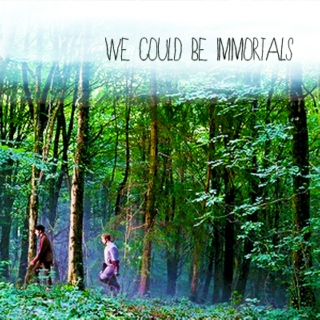 we could be immortals;