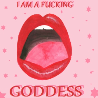 I am a fucking goddess