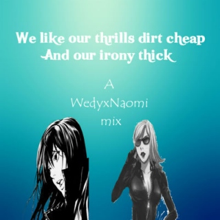We like our thrills dirt cheap, and our irony thick - a WedyxNaomi mix