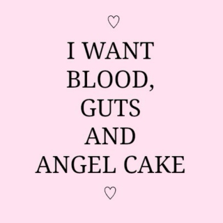 ♡ I want blood, guts and angel cake ♡