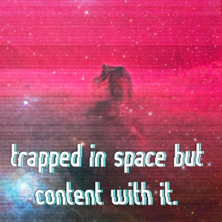  trapped in space but content with it.