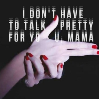 i don't have to talk pretty for you, mama