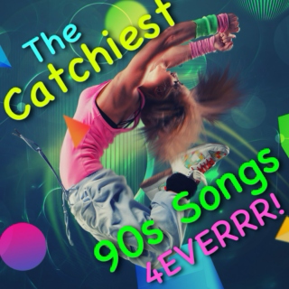 The Catchiest 90s Songs 4EVERRR!