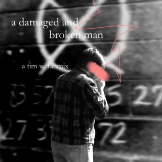 a damaged and broken man (a tim w. fanmix)